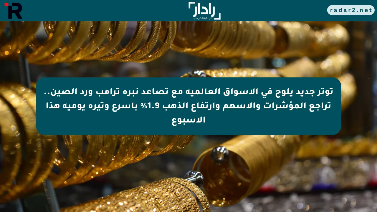 توتر جديد يلوح في الأسواق العالمية مع تصاعد نبرة ترامب ورد الصين.. تراجع المؤشرات والأسهم وارتفاع الذهب 1.9% بأسرع وتيرة يومية هذا الأسبوع